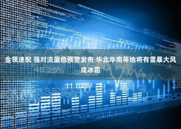 金领速配 强对流蓝色预警发布 华北华南等地将有雷暴大风或冰雹
