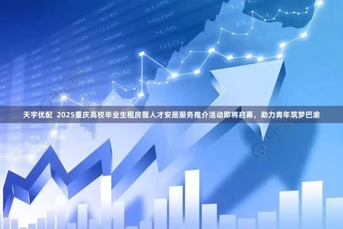 天宇优配  2025重庆高校毕业生租房暨人才安居服务推介活动即将启幕，助力青年筑梦巴渝