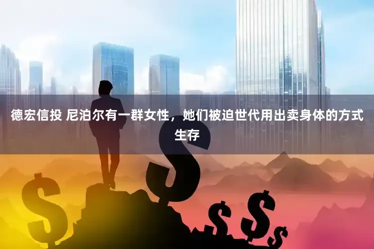 德宏信投 尼泊尔有一群女性，她们被迫世代用出卖身体的方式生存