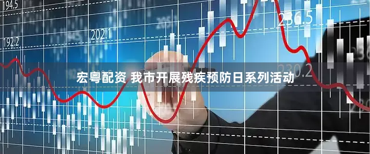 宏粤配资 我市开展残疾预防日系列活动
